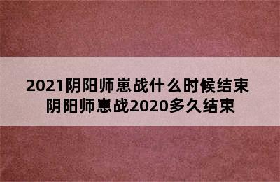 2021阴阳师崽战什么时候结束 阴阳师崽战2020多久结束